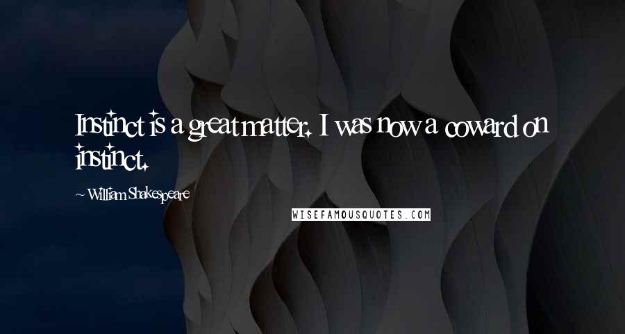 William Shakespeare Quotes: Instinct is a great matter. I was now a coward on instinct.