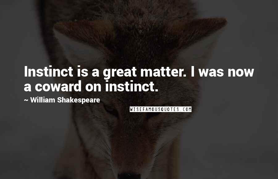 William Shakespeare Quotes: Instinct is a great matter. I was now a coward on instinct.
