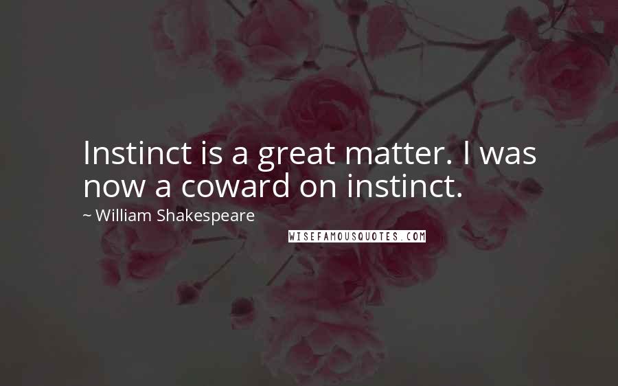 William Shakespeare Quotes: Instinct is a great matter. I was now a coward on instinct.