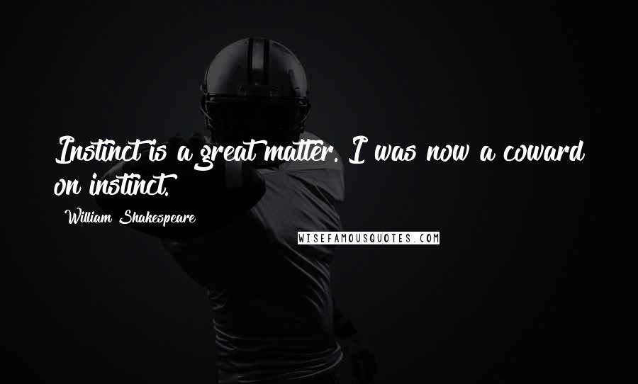 William Shakespeare Quotes: Instinct is a great matter. I was now a coward on instinct.
