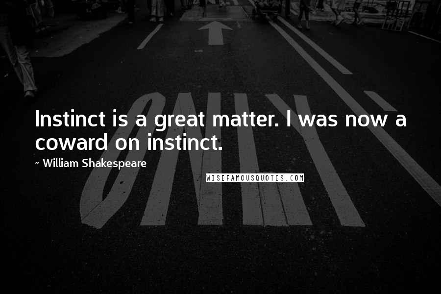 William Shakespeare Quotes: Instinct is a great matter. I was now a coward on instinct.