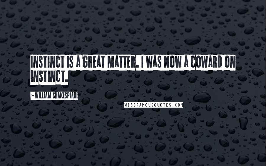 William Shakespeare Quotes: Instinct is a great matter. I was now a coward on instinct.