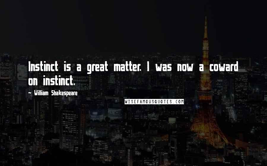 William Shakespeare Quotes: Instinct is a great matter. I was now a coward on instinct.