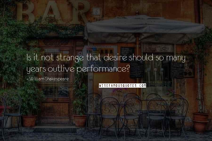 William Shakespeare Quotes: Is it not strange that desire should so many years outlive performance?