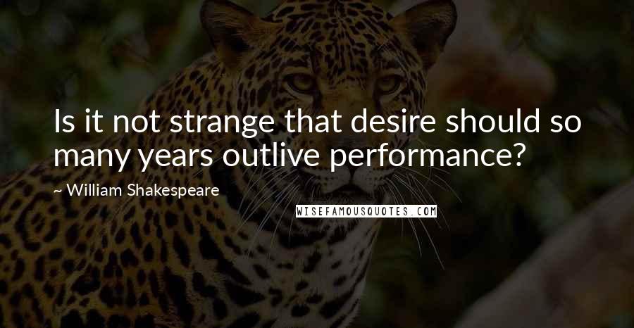 William Shakespeare Quotes: Is it not strange that desire should so many years outlive performance?