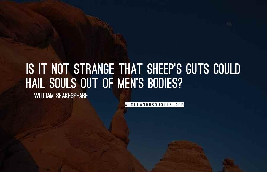 William Shakespeare Quotes: Is it not strange that sheep's guts could hail souls out of men's bodies?