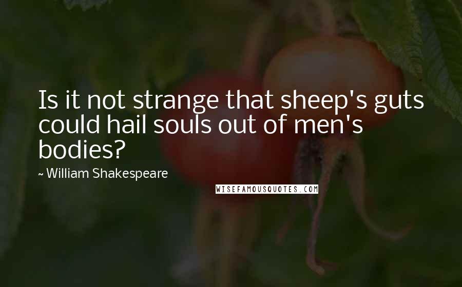 William Shakespeare Quotes: Is it not strange that sheep's guts could hail souls out of men's bodies?