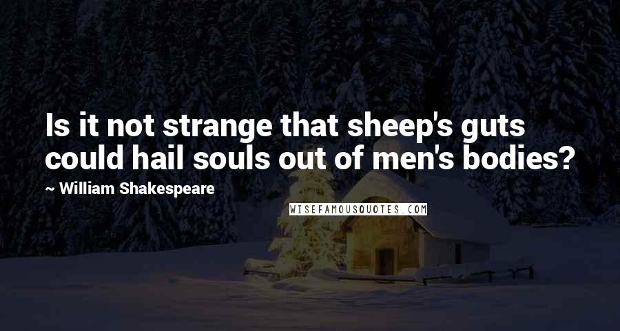 William Shakespeare Quotes: Is it not strange that sheep's guts could hail souls out of men's bodies?