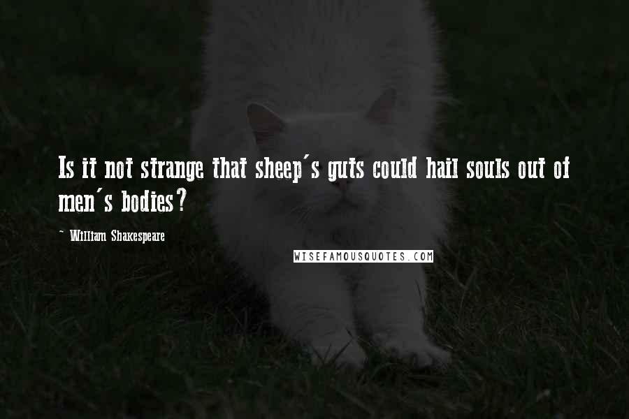 William Shakespeare Quotes: Is it not strange that sheep's guts could hail souls out of men's bodies?