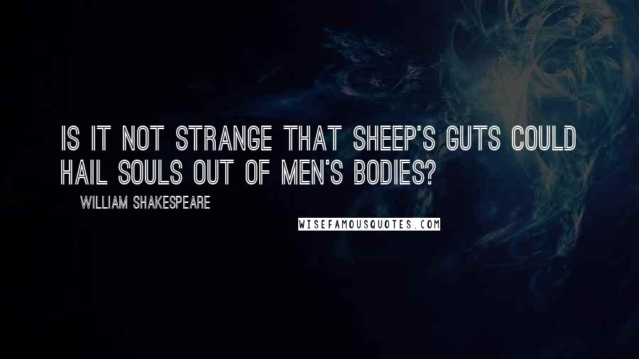 William Shakespeare Quotes: Is it not strange that sheep's guts could hail souls out of men's bodies?