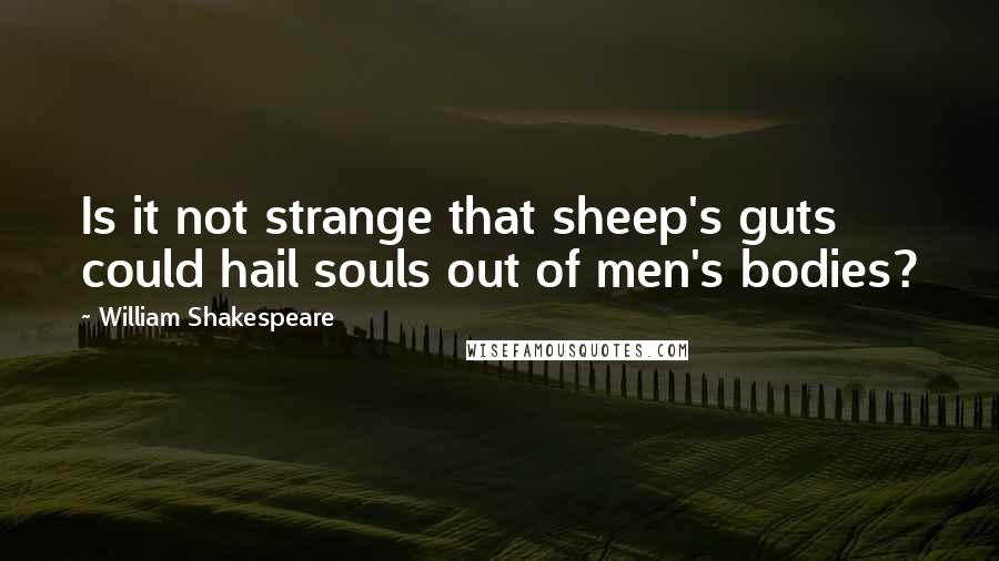 William Shakespeare Quotes: Is it not strange that sheep's guts could hail souls out of men's bodies?