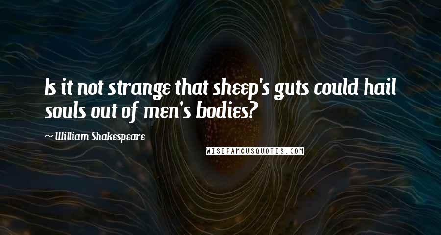 William Shakespeare Quotes: Is it not strange that sheep's guts could hail souls out of men's bodies?