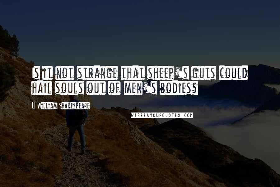 William Shakespeare Quotes: Is it not strange that sheep's guts could hail souls out of men's bodies?
