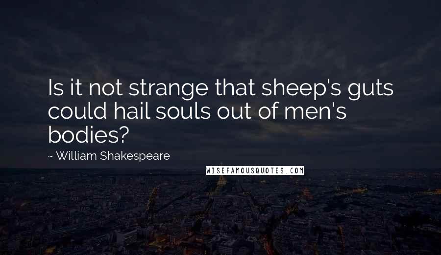 William Shakespeare Quotes: Is it not strange that sheep's guts could hail souls out of men's bodies?