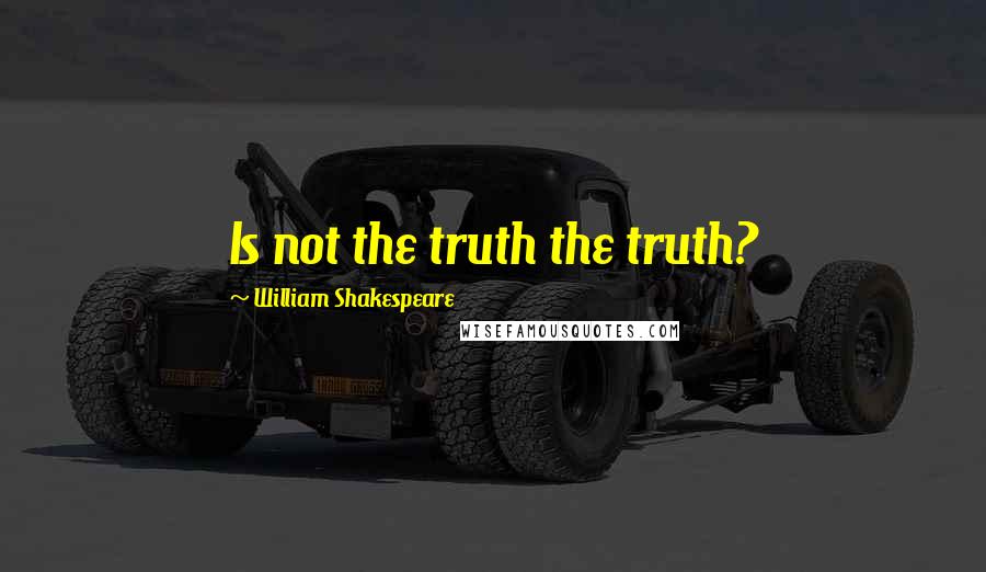 William Shakespeare Quotes: Is not the truth the truth?