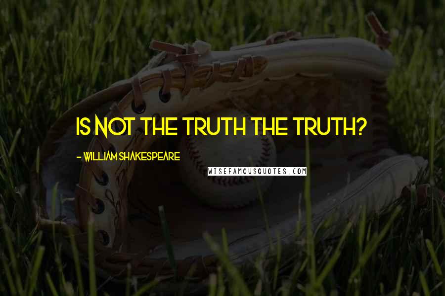 William Shakespeare Quotes: Is not the truth the truth?