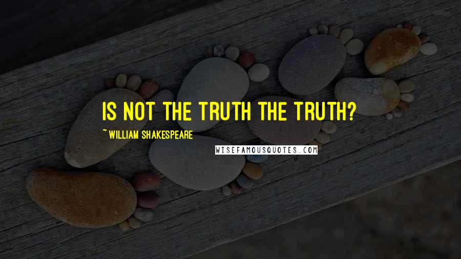 William Shakespeare Quotes: Is not the truth the truth?