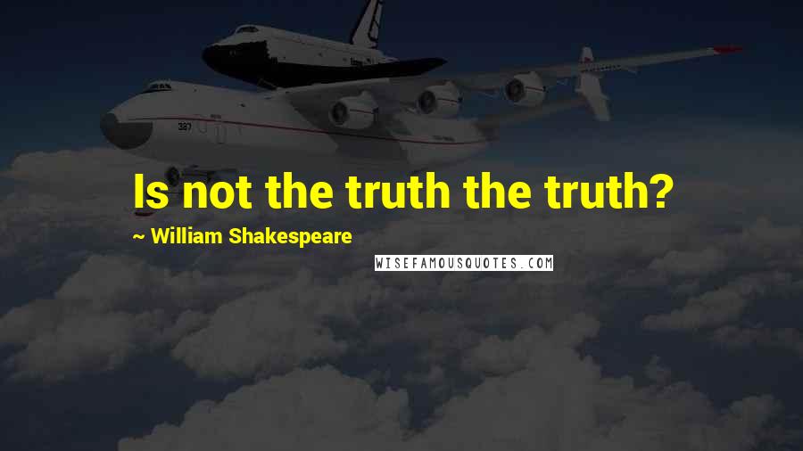 William Shakespeare Quotes: Is not the truth the truth?