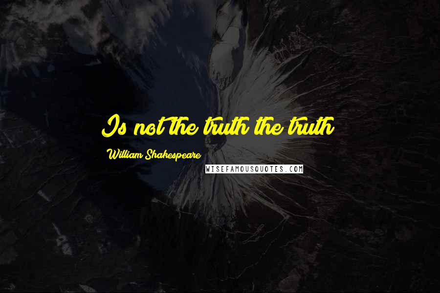 William Shakespeare Quotes: Is not the truth the truth?