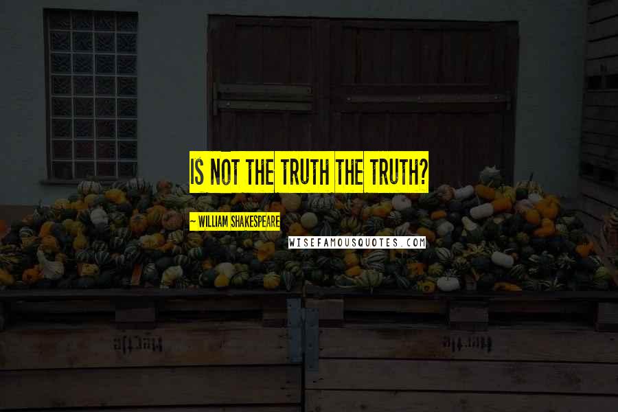 William Shakespeare Quotes: Is not the truth the truth?