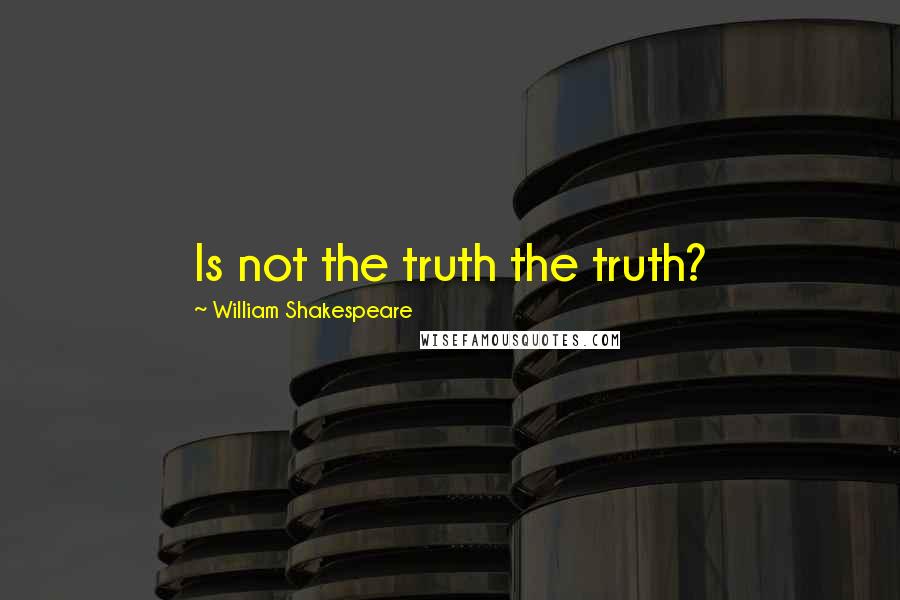 William Shakespeare Quotes: Is not the truth the truth?