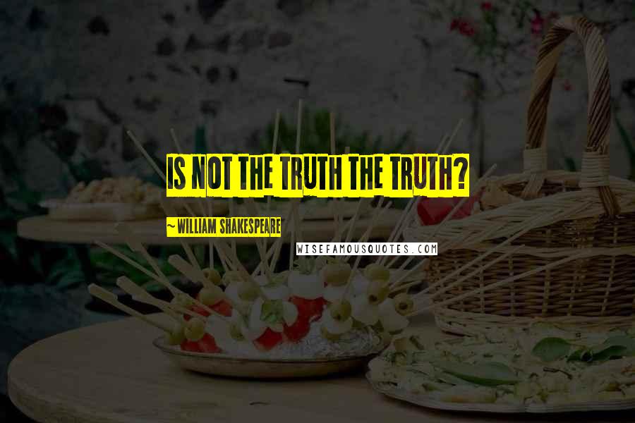 William Shakespeare Quotes: Is not the truth the truth?