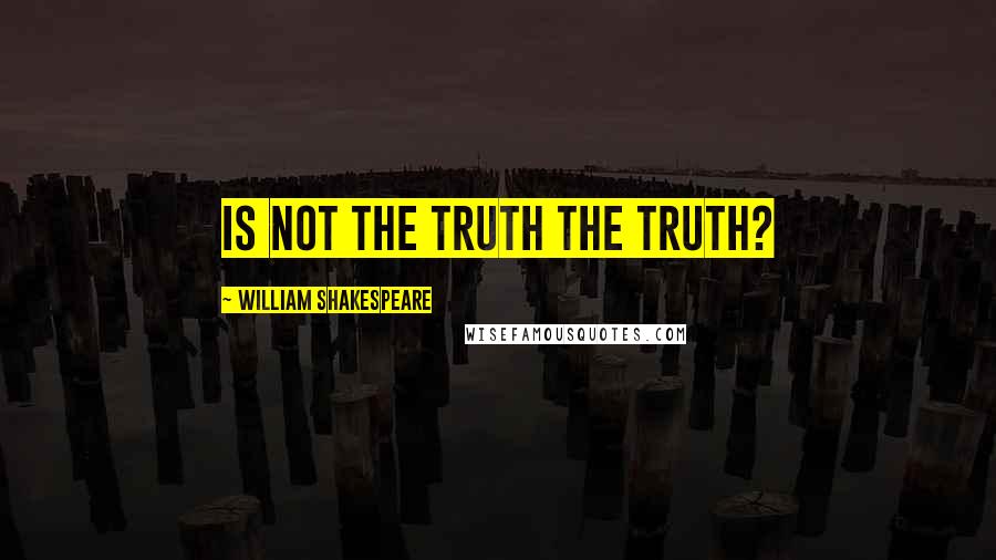 William Shakespeare Quotes: Is not the truth the truth?