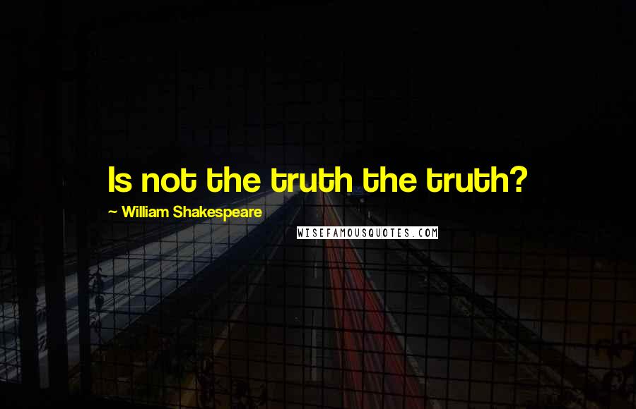 William Shakespeare Quotes: Is not the truth the truth?