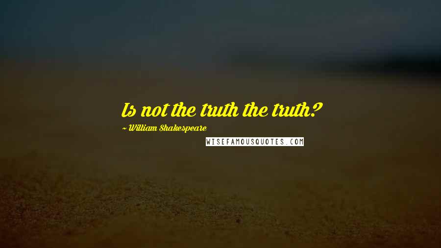 William Shakespeare Quotes: Is not the truth the truth?