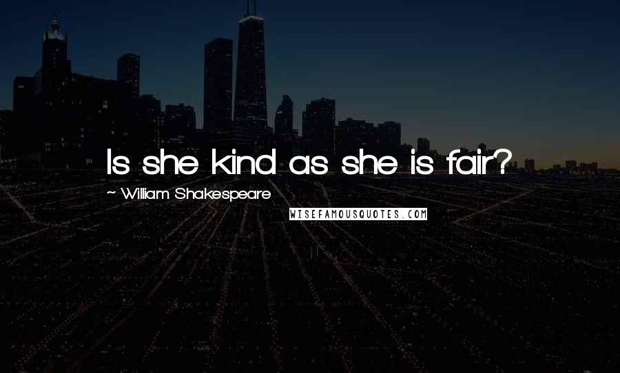 William Shakespeare Quotes: Is she kind as she is fair?