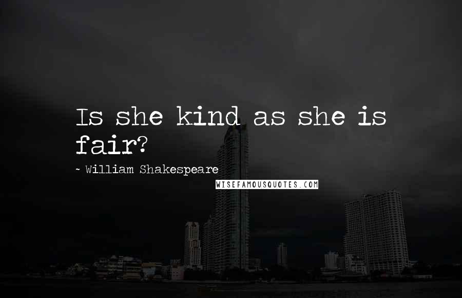 William Shakespeare Quotes: Is she kind as she is fair?
