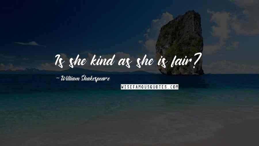 William Shakespeare Quotes: Is she kind as she is fair?