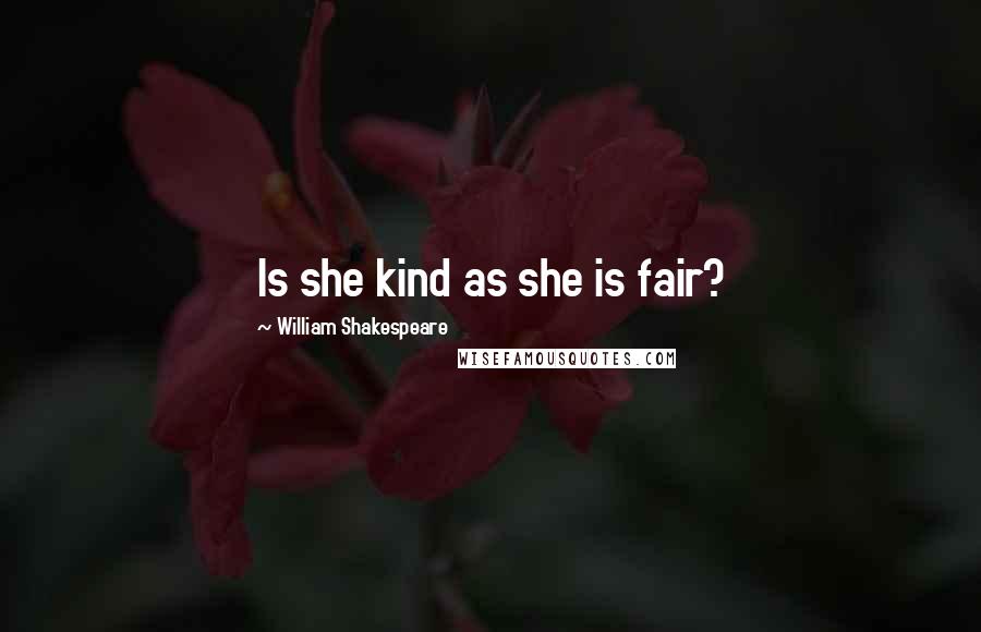 William Shakespeare Quotes: Is she kind as she is fair?