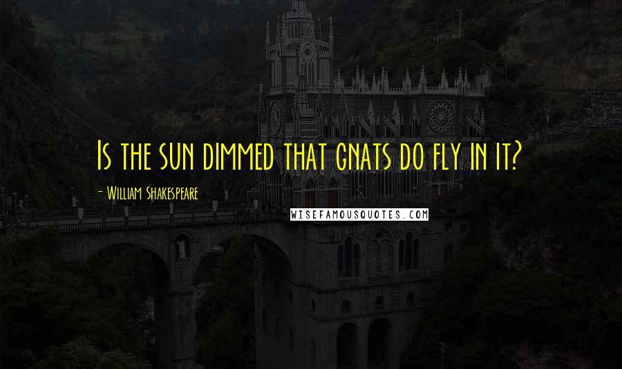 William Shakespeare Quotes: Is the sun dimmed that gnats do fly in it?