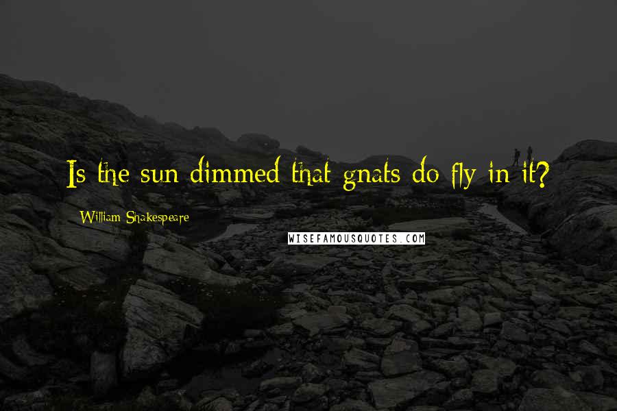 William Shakespeare Quotes: Is the sun dimmed that gnats do fly in it?