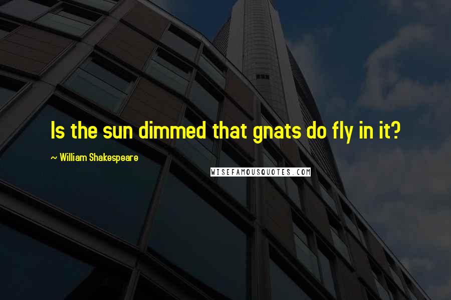 William Shakespeare Quotes: Is the sun dimmed that gnats do fly in it?