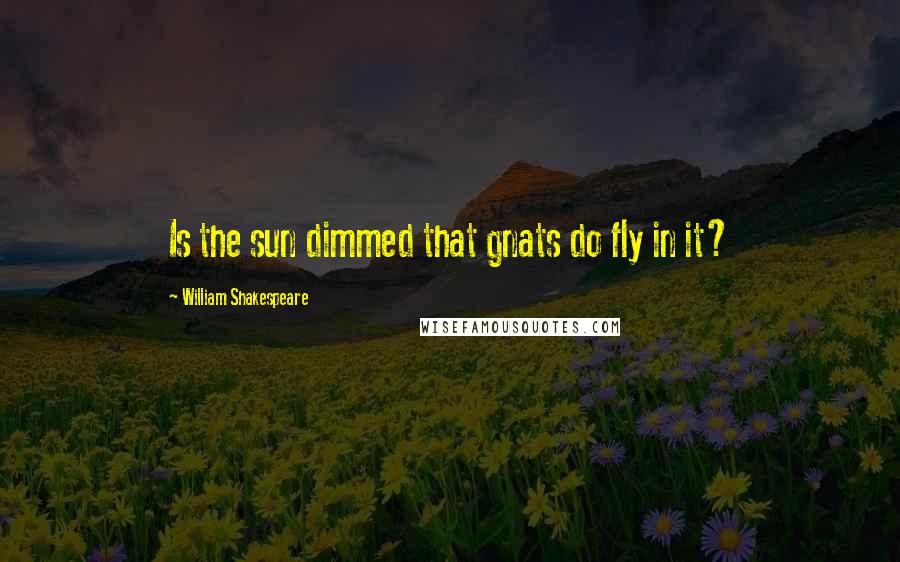William Shakespeare Quotes: Is the sun dimmed that gnats do fly in it?