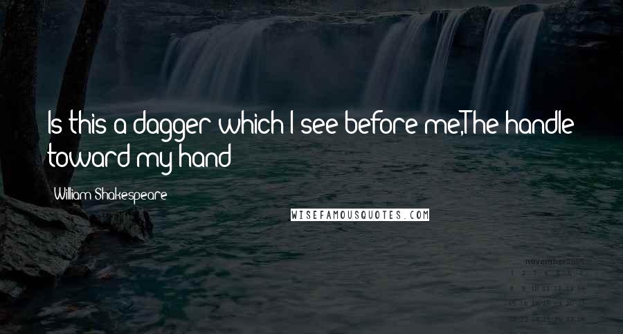William Shakespeare Quotes: Is this a dagger which I see before me,The handle toward my hand?