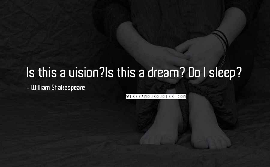 William Shakespeare Quotes: Is this a vision?Is this a dream? Do I sleep?