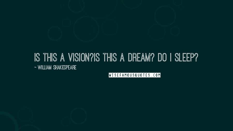 William Shakespeare Quotes: Is this a vision?Is this a dream? Do I sleep?