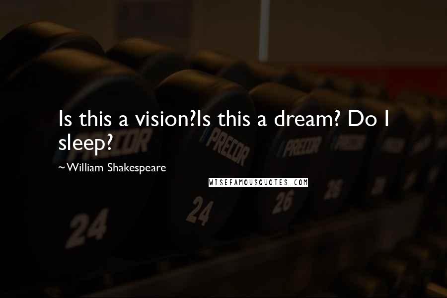 William Shakespeare Quotes: Is this a vision?Is this a dream? Do I sleep?