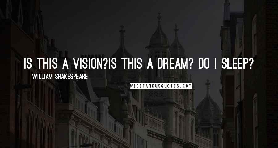 William Shakespeare Quotes: Is this a vision?Is this a dream? Do I sleep?