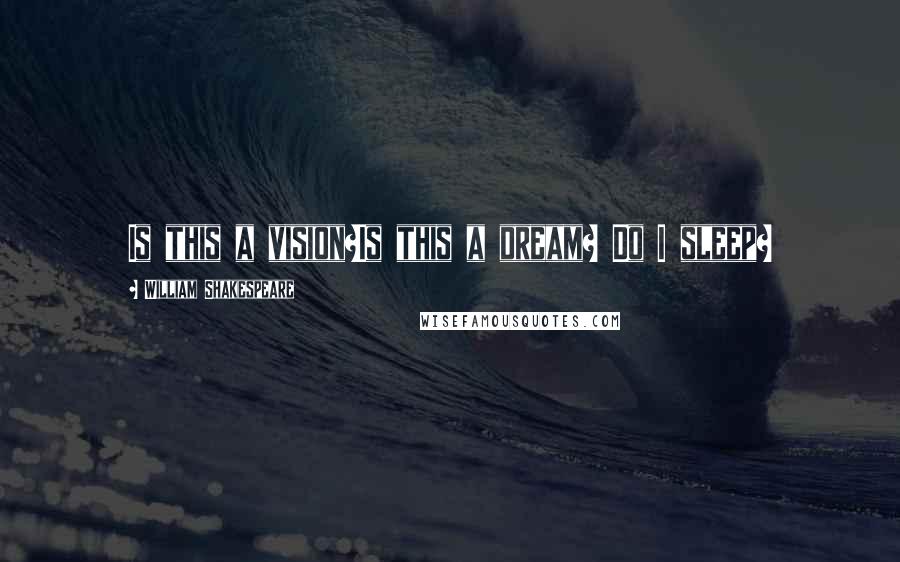 William Shakespeare Quotes: Is this a vision?Is this a dream? Do I sleep?