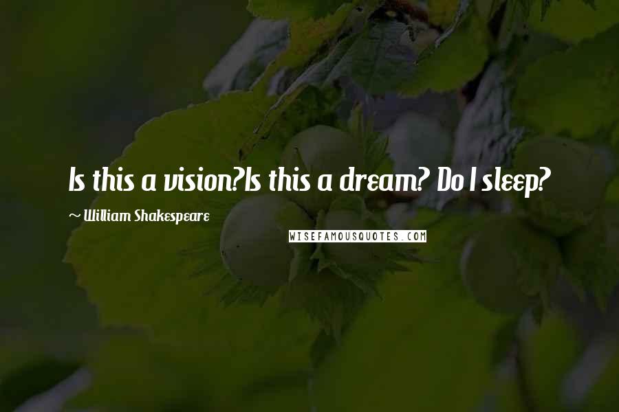 William Shakespeare Quotes: Is this a vision?Is this a dream? Do I sleep?