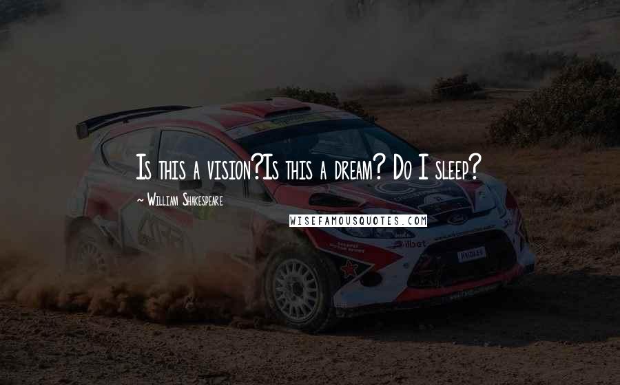 William Shakespeare Quotes: Is this a vision?Is this a dream? Do I sleep?