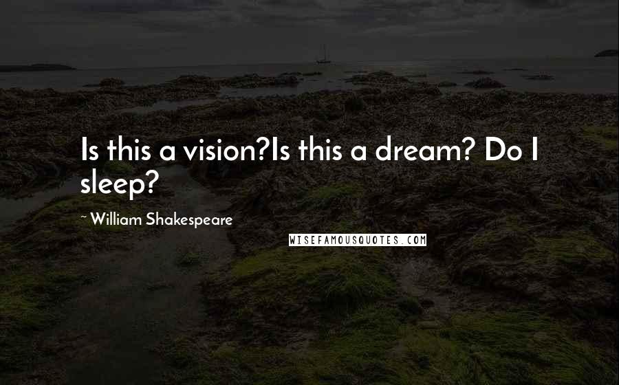 William Shakespeare Quotes: Is this a vision?Is this a dream? Do I sleep?