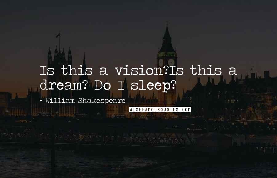 William Shakespeare Quotes: Is this a vision?Is this a dream? Do I sleep?
