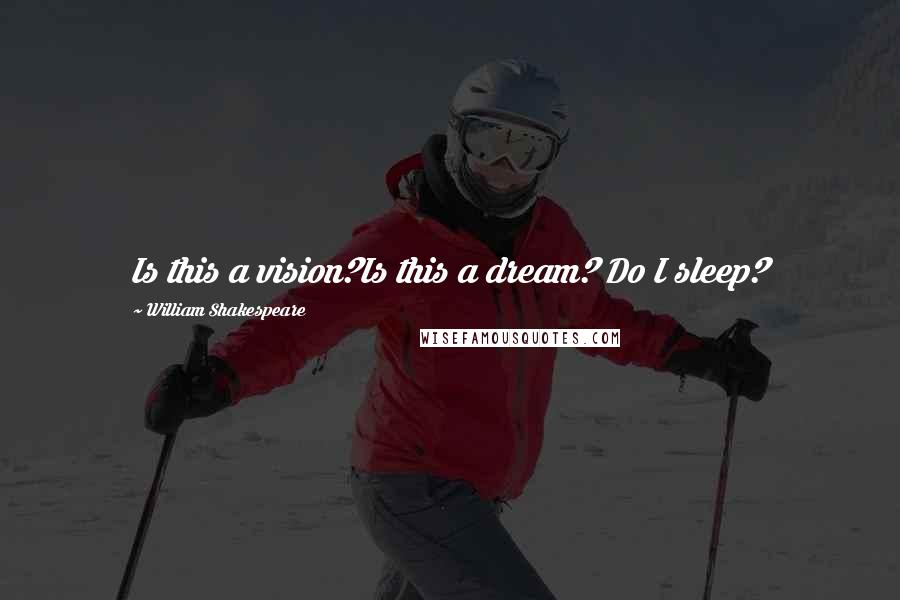 William Shakespeare Quotes: Is this a vision?Is this a dream? Do I sleep?