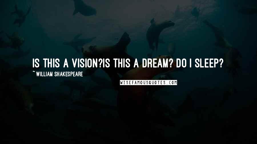 William Shakespeare Quotes: Is this a vision?Is this a dream? Do I sleep?