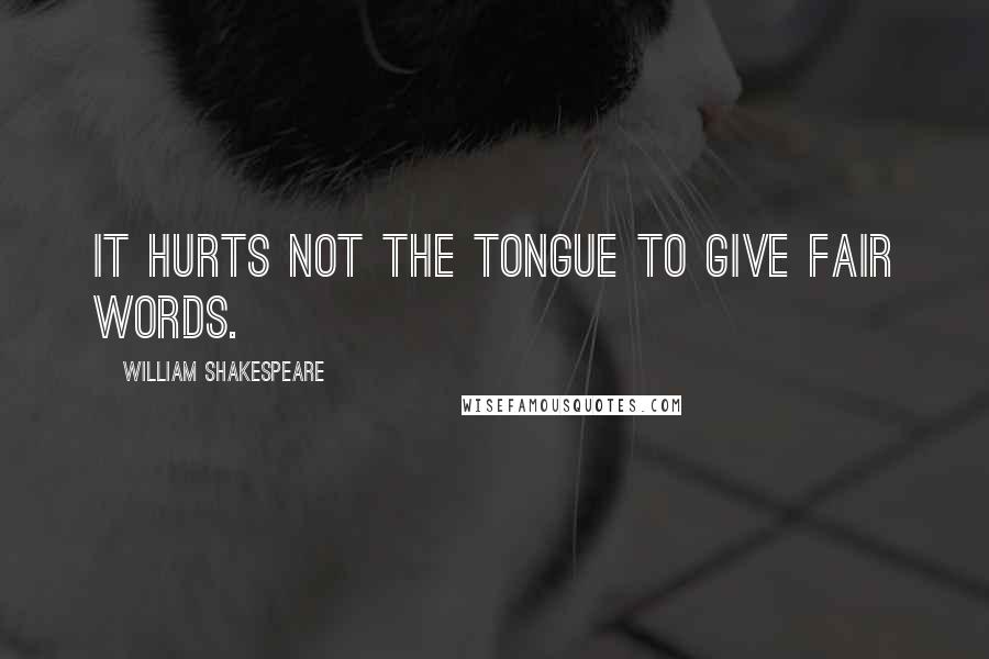 William Shakespeare Quotes: It hurts not the tongue to give fair words.